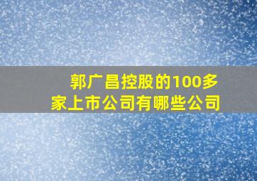 郭广昌控股的100多家上市公司有哪些公司