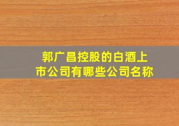 郭广昌控股的白酒上市公司有哪些公司名称