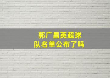 郭广昌英超球队名单公布了吗