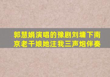 郭慧娟演唱的豫剧刘墉下南京老干娘她注我三声炮伴奏