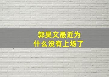 郭昊文最近为什么没有上场了