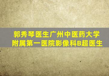 郭秀琴医生广州中医药大学附属第一医院影像科B超医生