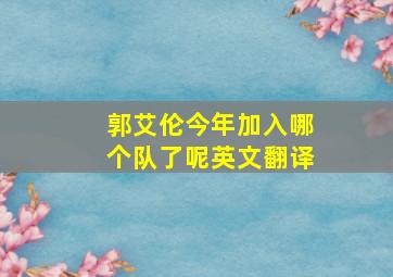 郭艾伦今年加入哪个队了呢英文翻译