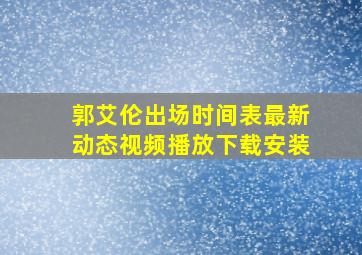 郭艾伦出场时间表最新动态视频播放下载安装