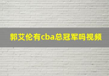 郭艾伦有cba总冠军吗视频