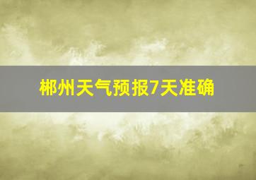 郴州天气预报7天准确