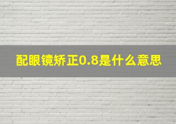 配眼镜矫正0.8是什么意思