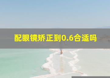 配眼镜矫正到0.6合适吗