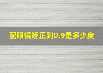 配眼镜矫正到0.9是多少度