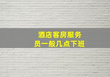 酒店客房服务员一般几点下班