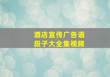 酒店宣传广告语段子大全集视频