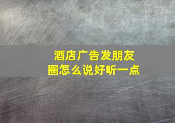 酒店广告发朋友圈怎么说好听一点