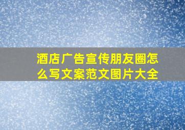 酒店广告宣传朋友圈怎么写文案范文图片大全