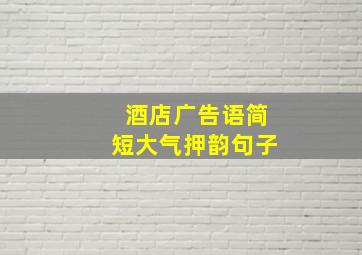 酒店广告语简短大气押韵句子