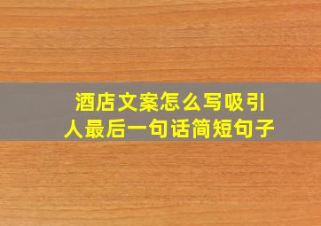 酒店文案怎么写吸引人最后一句话简短句子