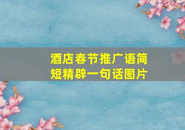 酒店春节推广语简短精辟一句话图片