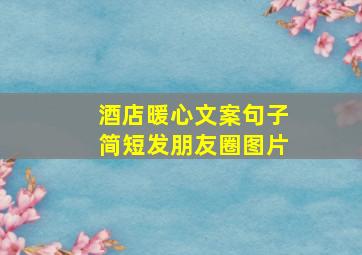 酒店暖心文案句子简短发朋友圈图片