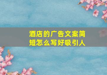 酒店的广告文案简短怎么写好吸引人