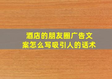 酒店的朋友圈广告文案怎么写吸引人的话术