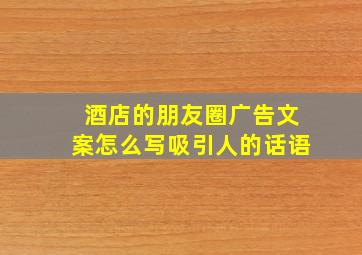 酒店的朋友圈广告文案怎么写吸引人的话语