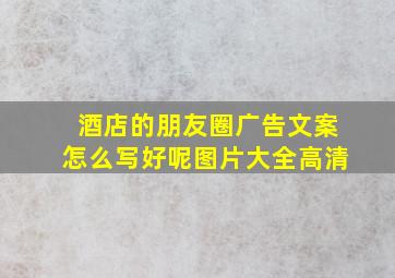 酒店的朋友圈广告文案怎么写好呢图片大全高清