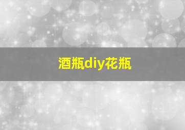 酒瓶diy花瓶