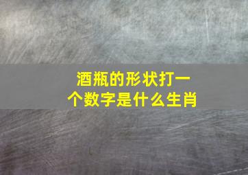 酒瓶的形状打一个数字是什么生肖