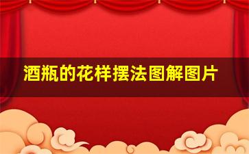 酒瓶的花样摆法图解图片