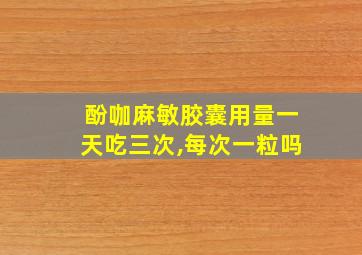 酚咖麻敏胶囊用量一天吃三次,每次一粒吗