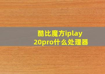 酷比魔方iplay20pro什么处理器