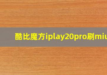 酷比魔方iplay20pro刷miui