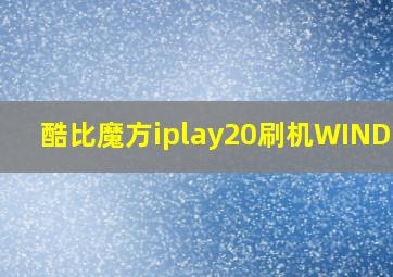 酷比魔方iplay20刷机WINDOWS