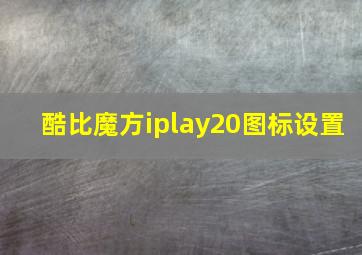 酷比魔方iplay20图标设置