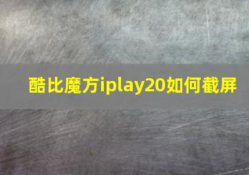 酷比魔方iplay20如何截屏