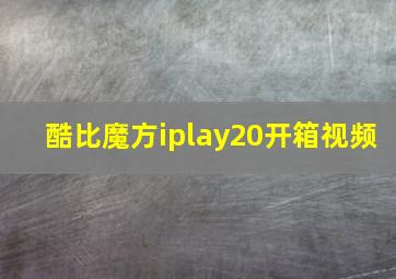 酷比魔方iplay20开箱视频