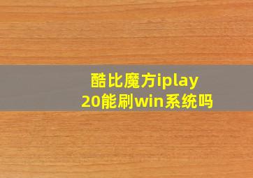 酷比魔方iplay20能刷win系统吗