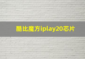 酷比魔方iplay20芯片