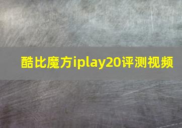 酷比魔方iplay20评测视频