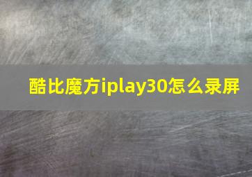 酷比魔方iplay30怎么录屏