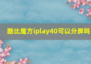 酷比魔方iplay40可以分屏吗