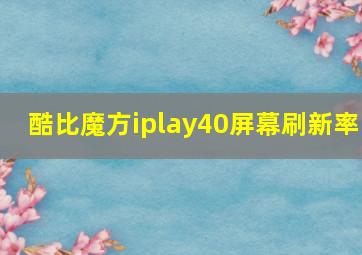 酷比魔方iplay40屏幕刷新率