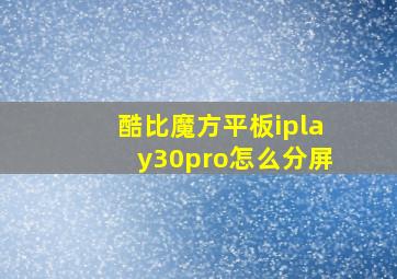 酷比魔方平板iplay30pro怎么分屏