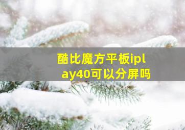 酷比魔方平板iplay40可以分屏吗