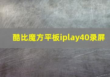 酷比魔方平板iplay40录屏