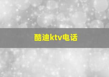 酷迪ktv电话