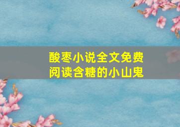 酸枣小说全文免费阅读含糖的小山鬼