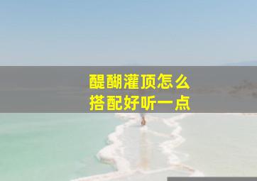 醍醐灌顶怎么搭配好听一点