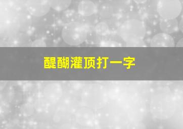 醍醐灌顶打一字