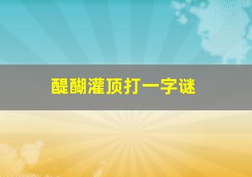 醍醐灌顶打一字谜