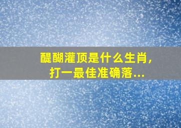 醍醐灌顶是什么生肖,打一最佳准确落...